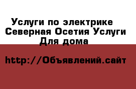 Услуги по электрике - Северная Осетия Услуги » Для дома   